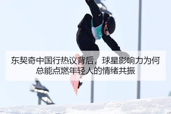 东契奇中国行热议背后，球星影响力为何总能点燃年轻人的情绪共振